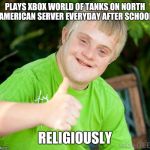 It's like playing golf with a herd of cats | PLAYS XBOX WORLD OF TANKS ON NORTH AMERICAN SERVER EVERYDAY AFTER SCHOOL; RELIGIOUSLY | image tagged in down syndrome | made w/ Imgflip meme maker