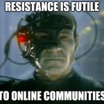 Locutus of Borg | RESISTANCE IS FUTILE; TO ONLINE COMMUNITIES | image tagged in locutus of borg | made w/ Imgflip meme maker