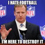 roger goodell | I HATE FOOTBALL; I'M HERE TO DESTROY IT | image tagged in roger goodell | made w/ Imgflip meme maker