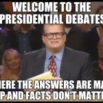 Whose Line is it Anyway | WELCOME TO THE PRESIDENTIAL DEBATES; WHERE THE ANSWERS ARE MADE UP AND FACTS DON'T MATTER | image tagged in whose line is it anyway | made w/ Imgflip meme maker