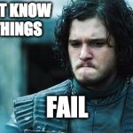 Jon Snow Know Nothing | YOU DON'T KNOW 
WHEN THINGS; FAIL | image tagged in jon snow know nothing | made w/ Imgflip meme maker