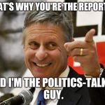 Gary Johnson | THAT'S WHY YOU'RE THE REPORTER; AND I'M THE POLITICS-TALKIN' GUY. | image tagged in gary johnson,lionel hutz,what a useless guy,idjit | made w/ Imgflip meme maker