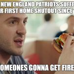 New England Patriots First Home Shutout Since 1993 | THE NEW ENGLAND PATRIOTS SUFFERED THEIR FIRST HOME SHUTOUT SINCE 1993; SOMEONES GONNA GET FIRED | image tagged in burger king guy somebody's gonna get fired for this | made w/ Imgflip meme maker