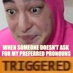 Pink guy triggered | WHEN SOMEONE DOESN'T ASK FOR MY PREFERRED PRONOUNS | image tagged in pink guy triggered | made w/ Imgflip meme maker