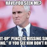 Mike Pence VP | HAVE YOU SEEN ME? MIKE "PENT-UP" PENCE IS MISSING SINCE "THAT TAPE THING." IF YOU SEE HIM DON'T REPORT IT | image tagged in mike pence vp | made w/ Imgflip meme maker