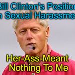 bill clinton cigar | Bill Clinton's Position on Sexual Harassment:; Her-Ass-Meant Nothing To Me | image tagged in bill clinton cigar | made w/ Imgflip meme maker