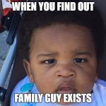 Upset Baby | WHEN YOU FIND OUT; FAMILY GUY EXISTS | image tagged in upset baby | made w/ Imgflip meme maker
