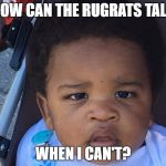 Upset Baby | HOW CAN THE RUGRATS TALK; WHEN I CAN'T? | image tagged in upset baby | made w/ Imgflip meme maker