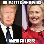 Trump-Hillary | NO MATTER WHO WINS; AMERICA LOSES | image tagged in trump-hillary,donald trump,hillary,clinton,election 2016,trump | made w/ Imgflip meme maker