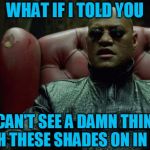 Wait, is this red or blue... | WHAT IF I TOLD YOU; I CAN'T SEE A DAMN THING WITH THESE SHADES ON IN HERE | image tagged in matrix morpheus,memes,sunglasses in the club,can't see a damn thing,shades,headfoot | made w/ Imgflip meme maker