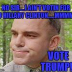 Sling blade Karl  | NO SIR....I AIN'T VOTIN FOR NO HILLARY CLINTON.....MMMMM; VOTE TRUMP!!! | image tagged in sling blade karl | made w/ Imgflip meme maker