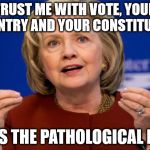 Hillary Clinton | TRUST ME WITH VOTE, YOUR COUNTRY AND YOUR CONSTITUTION; SAYS THE PATHOLOGICAL LIAR | image tagged in hillary clinton | made w/ Imgflip meme maker