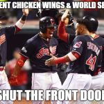 Cleveland Indians Going to World Series | 20 CENT CHICKEN WINGS & WORLD SERIES; SHUT THE FRONT DOOR | image tagged in cleveland indians going to world series | made w/ Imgflip meme maker