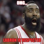 Shocked James Harden | OMG... LABRON IS RESPECTED | image tagged in shocked james harden | made w/ Imgflip meme maker