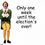 Buddy The Elf | Only one week until the election's over! | image tagged in buddy the elf,election 2016 | made w/ Imgflip meme maker