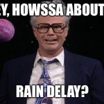 Harry caray | HEY, HOWSSA ABOUT A; RAIN DELAY? | image tagged in harry caray | made w/ Imgflip meme maker
