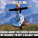 Maria Sound of Music | THIS IS ME; NOT CARING ABOUT THE LOSERS UNFRIENDING ME BECAUSE I'M NOT A KILLARY FAN! | image tagged in maria sound of music | made w/ Imgflip meme maker