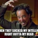 Ancient Aliens guy | AND THEN THEY SUCKED MY INTELLIGENCE RIGHT OUTTA MY HEAD | image tagged in ancient aliens guy | made w/ Imgflip meme maker