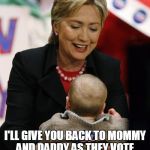 Hillary Clinton Pro GMO | SHHH...IT'S OKAY. I'LL GIVE YOU BACK TO MOMMY AND DADDY AS THEY VOTE. IF THEY MAKE THE RIGHT VOTE. | image tagged in hillary clinton pro gmo | made w/ Imgflip meme maker