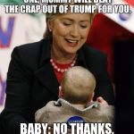 Hillary Clinton Pro GMO | HILLARY: DON'T WORRY LITTLE ONE, MOMMY WILL BEAT THE CRAP OUT OF TRUMP FOR YOU. BABY: NO THANKS, I AM A REPUBLICIAN | image tagged in hillary clinton pro gmo | made w/ Imgflip meme maker