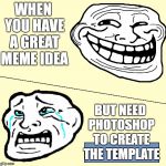 Crying Troll Face | WHEN YOU HAVE A GREAT MEME IDEA; BUT NEED PHOTOSHOP TO CREATE THE TEMPLATE | image tagged in crying troll face | made w/ Imgflip meme maker