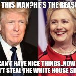 Trump-Hillary | SEE THIS MAN?HE'S THE REASON I; CAN'T HAVE NICE THINGS..NOW I CAN'T STEAL THE WHITE HOUSE SILVER | image tagged in trump-hillary | made w/ Imgflip meme maker