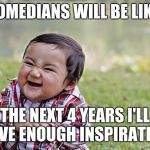 happy asian kid | COMEDIANS WILL BE LIKE:; THE NEXT 4 YEARS I'LL HAVE ENOUGH INSPIRATION | image tagged in happy asian kid | made w/ Imgflip meme maker