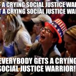 Crying Hillary Supporters | YOU GET A CRYING SOCIAL JUSTICE WARRIOR!!! YOU GET A CRYING SOCIAL JUSTICE WARRIOR!!! EVERYBODY GETS A CRYING SOCIAL JUSTICE WARRIOR!!! | image tagged in crying hillary supporters | made w/ Imgflip meme maker