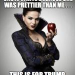 Regina, Once Upon a Time | I GAVE THE APPLE TO SNOW WHITE BECAUSE SHE WAS PRETTIER THAN ME . . . THIS IS FOR TRUMP, FOR WINNING | image tagged in regina once upon a time | made w/ Imgflip meme maker