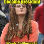 How California liberals can make good on their promise | Vowed to leave the country if Trump became president; Wants California to secede from the union so she doesn't have to move | image tagged in memes,college liberal | made w/ Imgflip meme maker