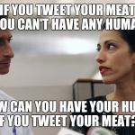 Anthony Weiner and Huma Abedin | IF YOU TWEET YOUR MEAT YOU CAN'T HAVE ANY HUMA! HOW CAN YOU HAVE YOUR HUMA IF YOU TWEET YOUR MEAT?! | image tagged in anthony weiner and huma abedin | made w/ Imgflip meme maker