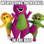 Barney the Dinosaur | WE'RE GOING IN THE HALL; IN THE HALL | image tagged in barney the dinosaur | made w/ Imgflip meme maker