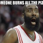 Shocked James Harden | WHEN SOMEONE BURNS ALL THE PIZZA ROLLS | image tagged in shocked james harden | made w/ Imgflip meme maker