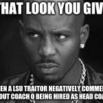That look you give | THAT LOOK YOU GIVE; WHEN A LSU TRAITOR NEGATIVELY COMMENTS ABOUT COACH O BEING HIRED AS HEAD COACH | image tagged in that look you give | made w/ Imgflip meme maker