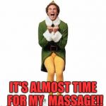 BUDDY THE ELF | IT'S ALMOST TIME 
FOR MY 
MASSAGE!! | image tagged in buddy the elf | made w/ Imgflip meme maker