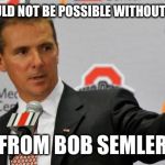 Urban Meyer | THIS WOULD NOT BE POSSIBLE WITHOUT SUPPORT; FROM BOB SEMLER | image tagged in urban meyer | made w/ Imgflip meme maker