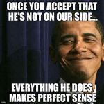 It took eight years to figure this out? | ONCE YOU ACCEPT THAT HE'S NOT ON OUR SIDE... EVERYTHING HE DOES MAKES PERFECT SENSE | image tagged in obama smug face | made w/ Imgflip meme maker