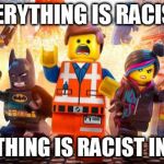 Somehow I have offended a dark night, a psychic hippie, a go greener, and a couple feminists. | EVERYTHING IS RACIST! EVERYTHING IS RACIST IN 2016! | image tagged in everything is awesome,cultural marxism,racism,2016 | made w/ Imgflip meme maker