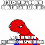 spoderman | I CETCH MORY JEN WID MI WEBB END TELL HURR:; IEM UR FRENDLEH NEBROGHOOD SPODERMAN. | image tagged in spoderman | made w/ Imgflip meme maker