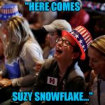 Crying Hillary Supporters | "HERE COMES; SUZY SNOWFLAKE..." | image tagged in crying hillary supporters | made w/ Imgflip meme maker