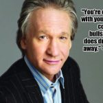 Bill Maher | "You're outrageous with your politically correct bullshit and it does drive people away." - Bill Maher | image tagged in bill maher | made w/ Imgflip meme maker