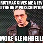 This meme was made for Walken | CHRISTMAS GIVES ME A FEVER, AND THE ONLY PRESCRIPTION IS; MORE SLEIGHBELL! | image tagged in christopher walken fever,sleighbells | made w/ Imgflip meme maker