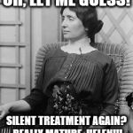 Helen Keller meme | OH, LET ME GUESS! SILENT TREATMENT AGAIN? REALLY MATURE, HELEN!!! | image tagged in helen keller meme | made w/ Imgflip meme maker