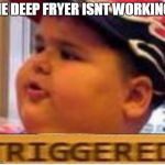 Seriously Triggered... | THE DEEP FRYER ISNT WORKING? | image tagged in mcdonald fat boy triggered,memes | made w/ Imgflip meme maker