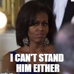 Michelle Obama side eye | I CAN'T STAND HIM EITHER | image tagged in michelle obama side eye | made w/ Imgflip meme maker