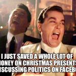 Two Laughing Men | I JUST SAVED A WHOLE LOT OF MONEY ON CHRISTMAS PRESENTS BY DISCUSSING POLITICS ON FACEBOOK. | image tagged in two laughing men | made w/ Imgflip meme maker