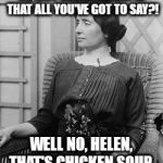 Helen Keller meme | OH, HOT WATER AGAIN! IS THAT ALL YOU'VE GOT TO SAY?! WELL NO, HELEN, THAT'S CHICKEN SOUP. | image tagged in helen keller meme | made w/ Imgflip meme maker