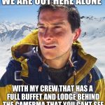Bear Grylls | WE ARE OUT HERE ALONE; WITH MY CREW THAT HAS A FULL BUFFET AND LODGE BEHIND THE CAMERMA THAT YOU CANT SEE | image tagged in memes,bear grylls | made w/ Imgflip meme maker