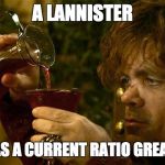 Tyrion Drinking | A LANNISTER; ALWAYS HAS A CURRENT RATIO GREATER THAN 1 | image tagged in tyrion drinking | made w/ Imgflip meme maker