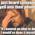Frustrated Boromir | I just heard someone yell into their phone, "If I wanted an idiot to do it, I would've done it myself!" | image tagged in memes,frustrated boromir,funny meme,phone | made w/ Imgflip meme maker